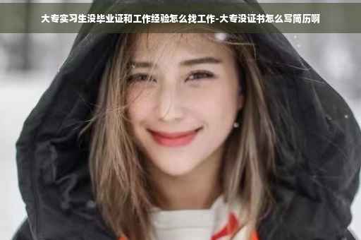 大专实习生没毕业证和工作经验怎么找工作-大专没证书怎么写简历啊