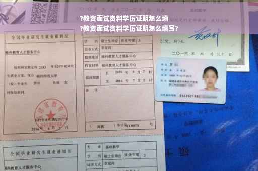 ?教资面试资料学历证明怎么填
?教资面试资料学历证明怎么填写? ?教资面试资料学历证明怎么填
?教资面试资料学历证明怎么填写?