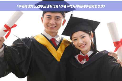 ?学籍修改怎么改学历证明信息?改名字之后学籍和学信网怎么改?