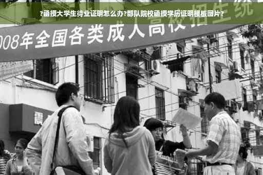 ?函授大学生待业证明怎么办?部队院校函授学历证明模板图片?
