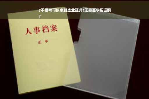 ?不高考可以拿到毕业证吗?无最高学历证明
?