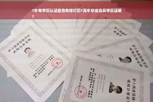 ?中专学历认证报告怎样打印?高中毕业当兵学历证明
?