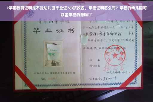 ?学前教育证明是不是幼儿园毕业证?小孩改名，学校证明怎么写？学校的幼儿园可以盖学校的章吗⚡️