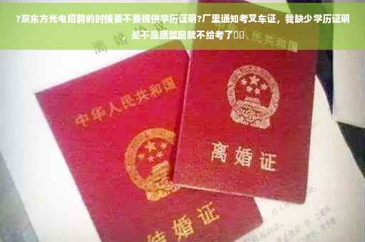 ?京东方光电招聘的时候要不要提供学历证明?厂里通知考叉车证，我缺少学历证明，是不是质监局就不给考了⚡️