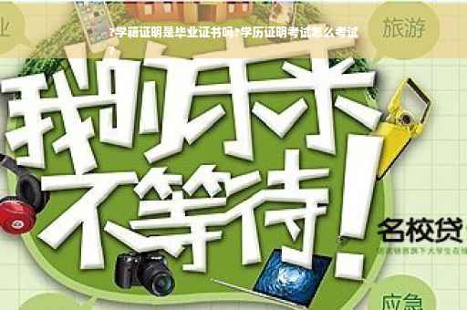 ?学籍证明是毕业证书吗?学历证明考试怎么考试
?
