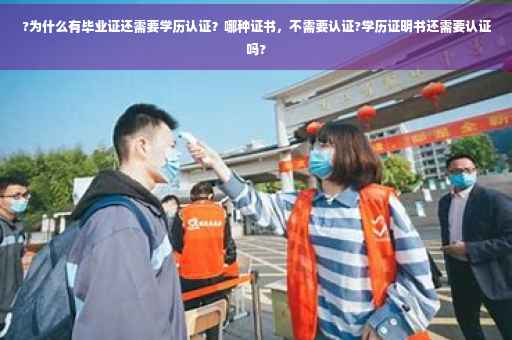 ?为什么有毕业证还需要学历认证？哪种证书，不需要认证?学历证明书还需要认证吗?