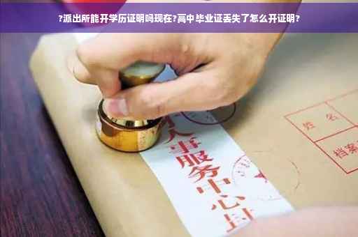 ?派出所能开学历证明吗现在?高中毕业证丢失了怎么开证明?