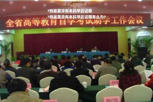 ?档案里没有本科学历证明
?档案里没有本科学历证明怎么办?