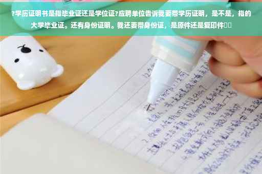 ?学历证明书是指毕业证还是学位证?应聘单位告诉我要带学历证明，是不是，指的大学毕业证。还有身份证明。我还要带身份证，是原件还是复印件⚡️