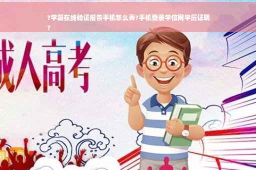 ?学籍在线验证报告手机怎么弄?手机登录学信网学历证明
?