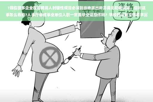 ?现在很多企业在招聘用人时硬性规定必须到当地派出所开具无犯罪证明，你对这事怎么看的?人事厅审核事业单位入职一定要毕业证原件吗？学校的证明文件和学历网的认证都不行吗⚡️
