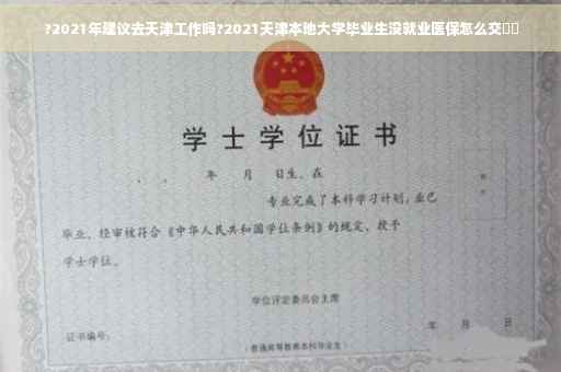 ?2021年建议去天津工作吗?2021天津本地大学毕业生没就业医保怎么交⚡️