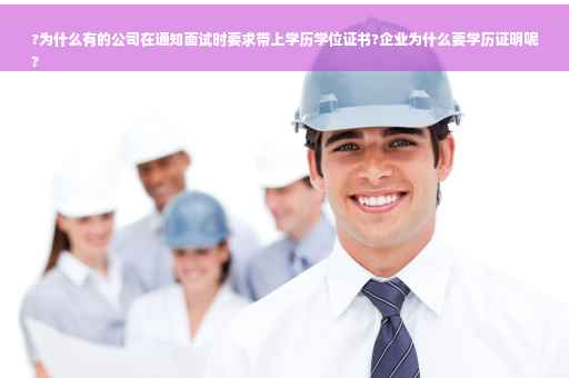 ?为什么有的公司在通知面试时要求带上学历学位证书?企业为什么要学历证明呢
?