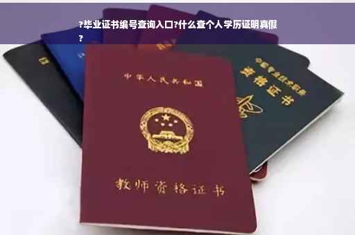 ?毕业证书编号查询入口?什么查个人学历证明真假
?