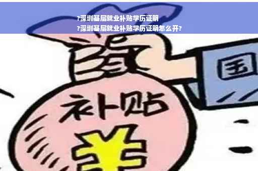 ?深圳基层就业补贴学历证明
?深圳基层就业补贴学历证明怎么开?