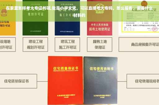 在家里怎样考大专证书呢,我是小学文凭，可以直接考大专吗，怎么报名，需要什么材料的