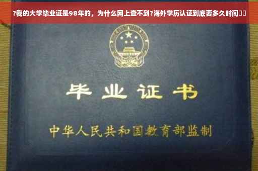 ?我的大学毕业证是98年的，为什么网上查不到?海外学历认证到底要多久时间⚡️