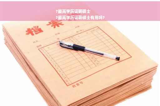 ?最高学历证明硕士
?最高学历证明硕士有用吗?