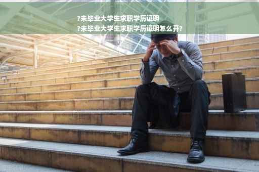?未毕业大学生求职学历证明
?未毕业大学生求职学历证明怎么开?