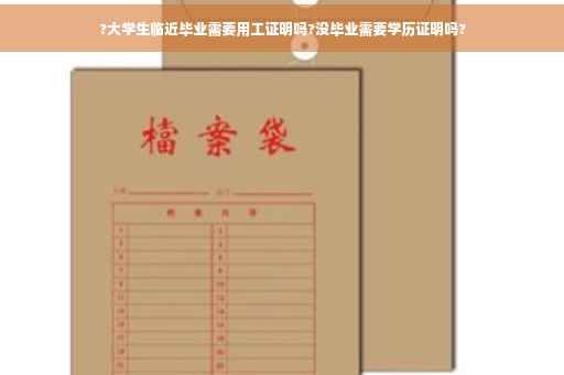 ?大学生临近毕业需要用工证明吗?没毕业需要学历证明吗?