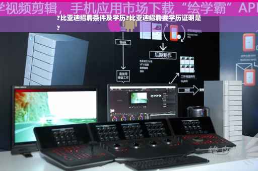 ?比亚迪招聘条件及学历?比亚迪招聘要学历证明是
?