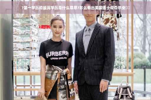 ?第一学历和最高学历是什么意思?怎么看出美国博士是否毕业⚡️