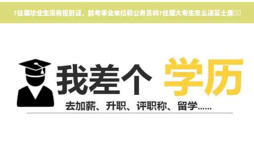 ?往届毕业生没有报到证，能考事业单位和公务员吗?往届大专生怎么进富士康⚡️