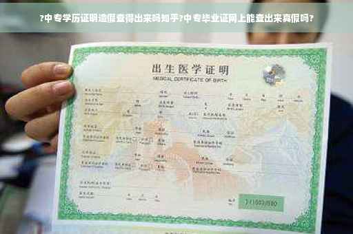 ?中专学历证明造假查得出来吗知乎?中专毕业证网上能查出来真假吗?
