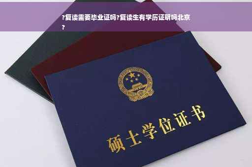 ?复读需要毕业证吗?复读生有学历证明吗北京
?