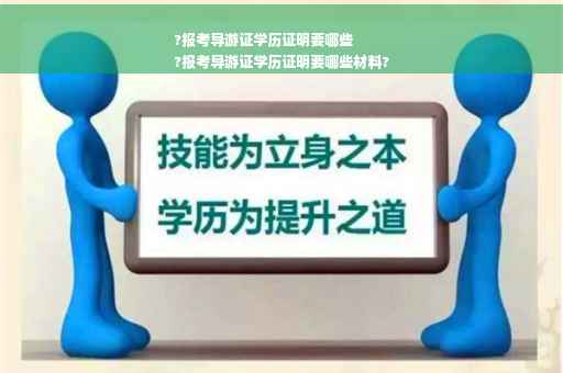 ?报考导游证学历证明要哪些
?报考导游证学历证明要哪些材料?