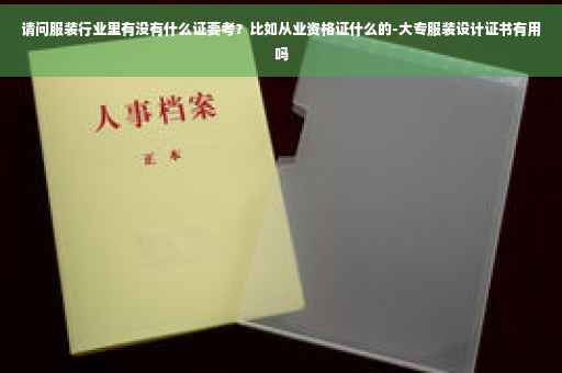 请问服装行业里有没有什么证要考？比如从业资格证什么的-大专服装设计证书有用吗