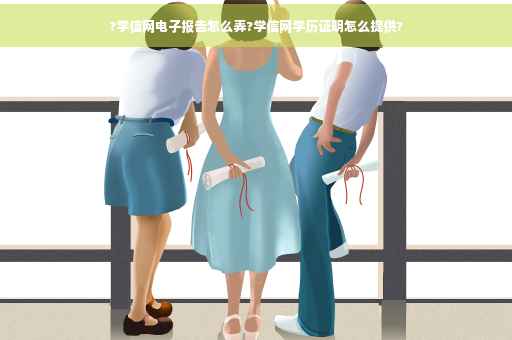 ?学信网电子报告怎么弄?学信网学历证明怎么提供?