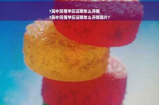 ?高中同等学历证明怎么开啊
?高中同等学历证明怎么开啊图片?