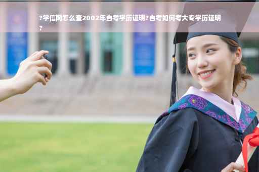 ?学信网怎么查2002年自考学历证明?自考如何考大专学历证明
?