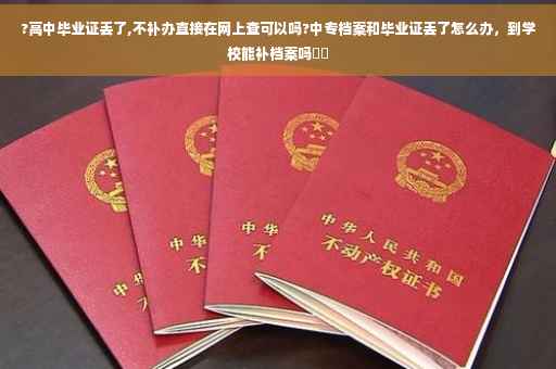 ?高中毕业证丢了,不补办直接在网上查可以吗?中专档案和毕业证丢了怎么办，到学校能补档案吗⚡️