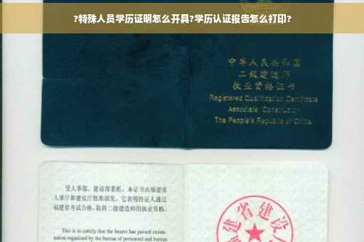 ?特殊人员学历证明怎么开具?学历认证报告怎么打印?