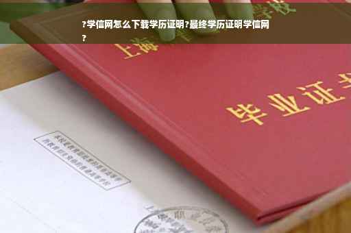 ?学信网怎么下载学历证明?最终学历证明学信网
?