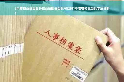 ?中专毕业证丢失开毕业证明去当兵可以吗?中专在校生当兵学历证明
?