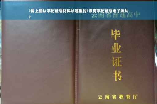 ?网上确认学历证明材料从哪里找?没有学历证明电子照片
?