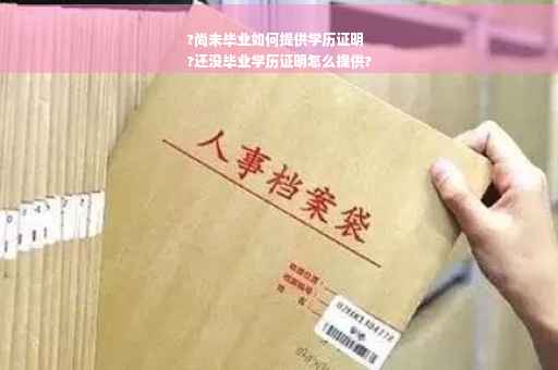 ?尚未毕业如何提供学历证明
?还没毕业学历证明怎么提供?