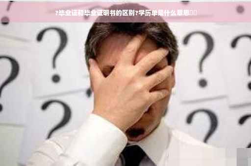 ?毕业证和毕业证明书的区别?学历单是什么意思⚡️