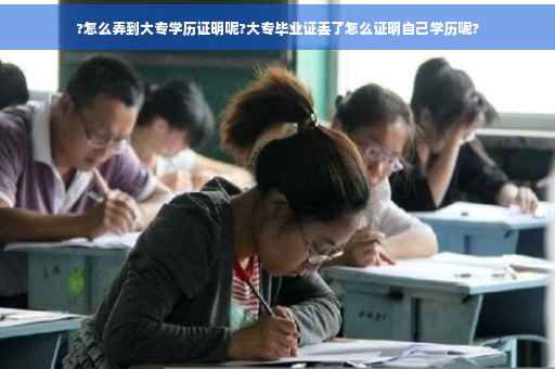 ?怎么弄到大专学历证明呢?大专毕业证丢了怎么证明自己学历呢?