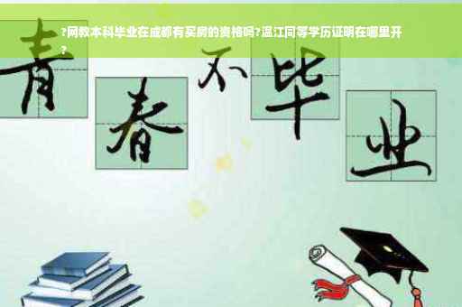 ?网教本科毕业在成都有买房的资格吗?温江同等学历证明在哪里开
?