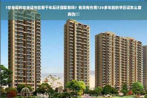 ?毕业后的毕业证书在若干年后还保留着吗？有没有作用?20多年前的学历证怎么查真伪⚡️