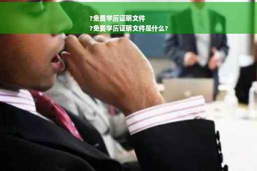 ?免费学历证明文件
?免费学历证明文件是什么?