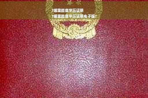?哪里能查学历证明
?哪里能查学历证明电子版?