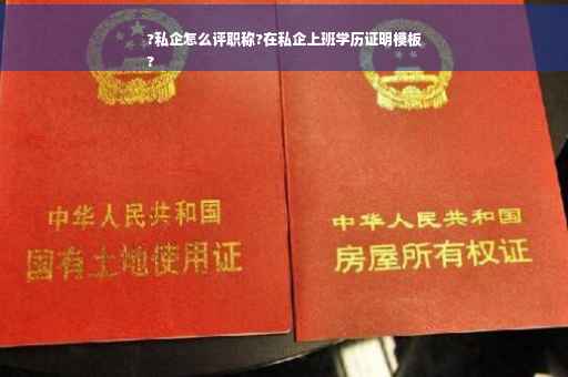 ?私企怎么评职称?在私企上班学历证明模板
?