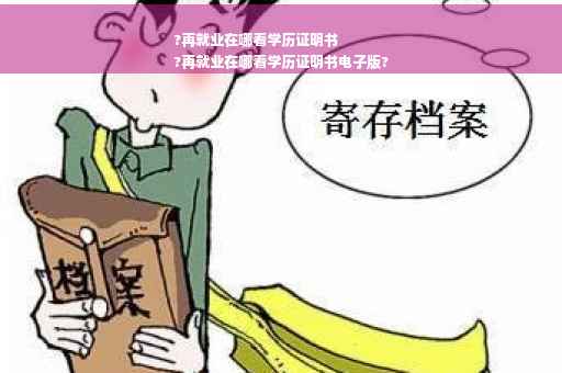 ?再就业在哪看学历证明书
?再就业在哪看学历证明书电子版?