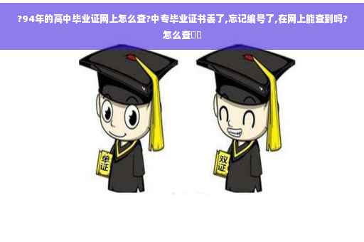?94年的高中毕业证网上怎么查?中专毕业证书丢了,忘记编号了,在网上能查到吗?怎么查⚡️