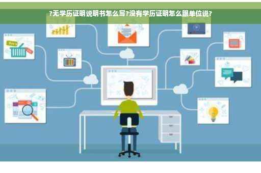 ?无学历证明说明书怎么写?没有学历证明怎么跟单位说?